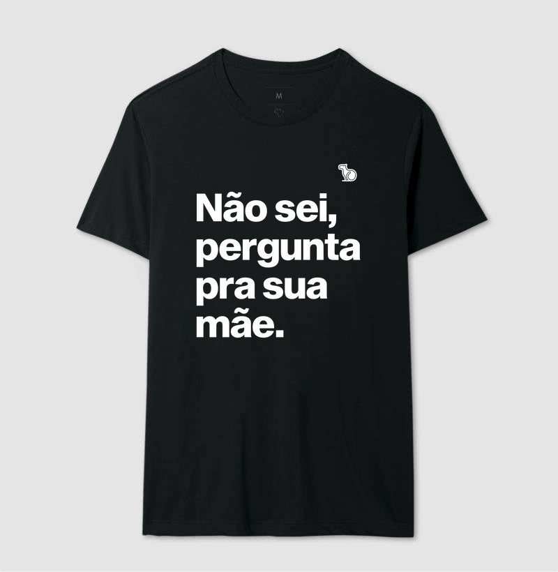 CAMISETA NÃO SEI PERGUNTA PARA SUA MÃE