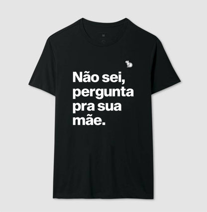 CAMISETA NÃO SEI PERGUNTA PARA SUA MÃE