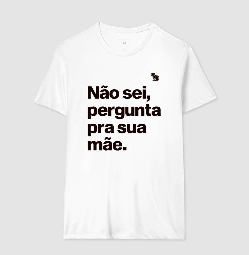 CAMISETA NÃO SEI PERGUNTA PARA SUA MÃE