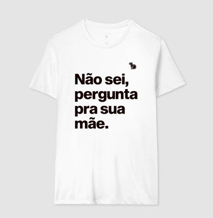 CAMISETA NÃO SEI PERGUNTA PARA SUA MÃE