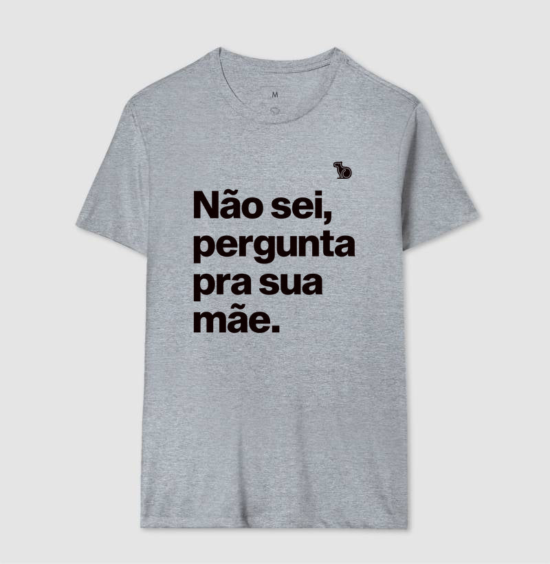 CAMISETA NÃO SEI PERGUNTA PARA SUA MÃE