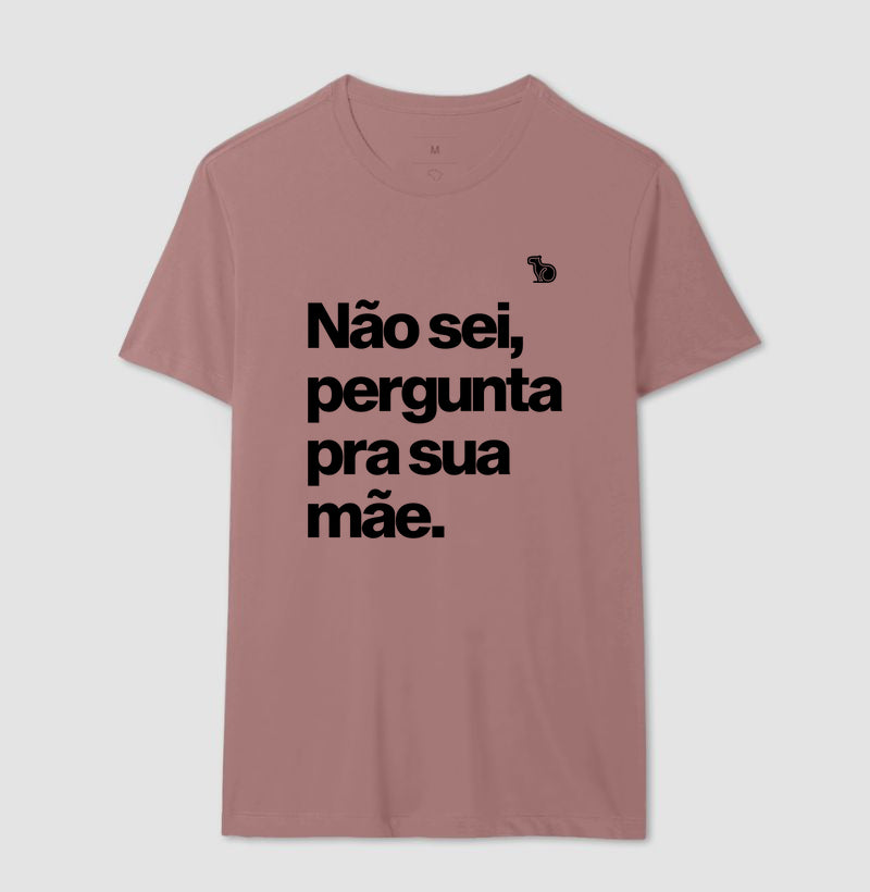 CAMISETA NÃO SEI PERGUNTA PARA SUA MÃE