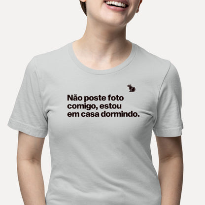 CAMISETA NÃO POSTE FOTO COMIGO ESTOU EM CASA DORMINDO