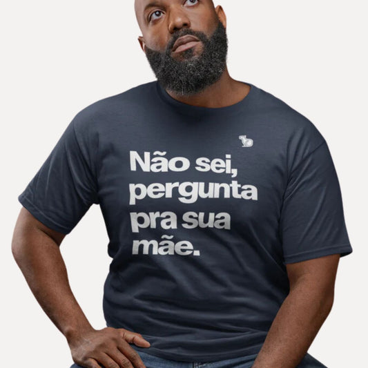 CAMISETA NÃO SEI PERGUNTA PARA SUA MÃE